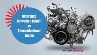 Difference Between a Rebuilt vs Remanufactured Engine